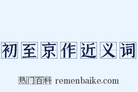 初至京作近义词是什么意思的图片